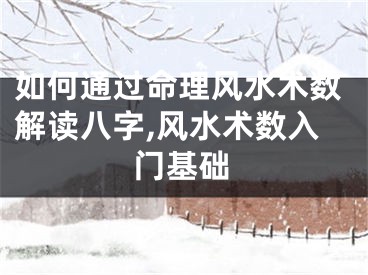 如何通过命理风水术数解读八字,风水术数入门基础