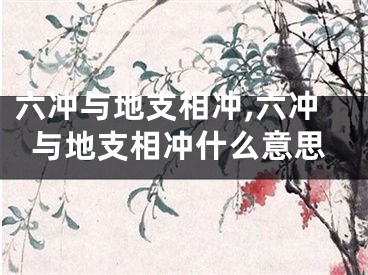 六冲与地支相冲,六冲与地支相冲什么意思