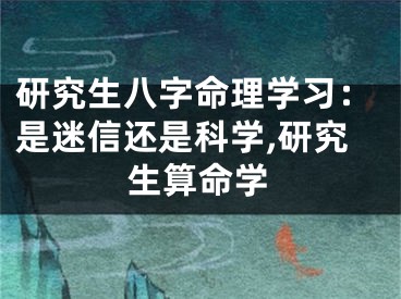 研究生八字命理学习:是迷信还是科学,研究生算命学