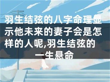 羽生结弦的八字命理显示他未来的妻子会是怎样的人呢,羽生结弦的一生悬命