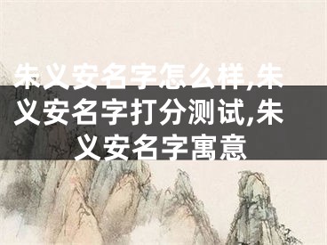 朱义安名字怎么样,朱义安名字打分测试,朱义安名字寓意