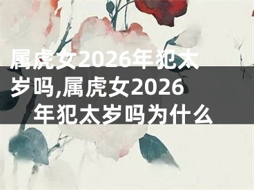 属虎女2026年犯太岁吗,属虎女2026年犯太岁吗为什么