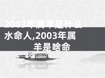 2003年属羊是什么水命人,2003年属羊是啥命