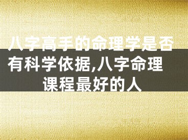 八字高手的命理学是否有科学依据,八字命理课程最好的人
