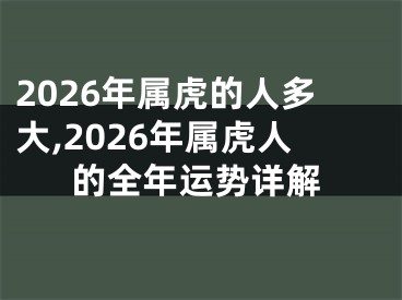 2026年属虎的人多大,2026年属虎人的全年运势详解