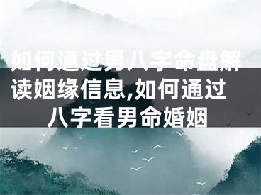 如何通过男八字命盘解读姻缘信息,如何通过八字看男命婚姻