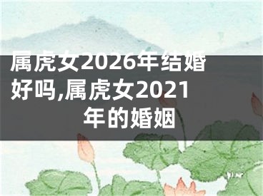 属虎女2026年结婚好吗,属虎女2021年的婚姻