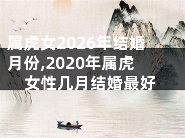 属虎女2026年结婚月份,2020年属虎女性几月结婚最好