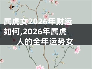 属虎女2026年财运如何,2026年属虎人的全年运势女