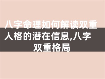 八字命理如何解读双重人格的潜在信息,八字双重格局