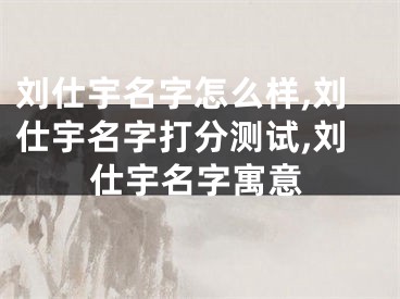 刘仕宇名字怎么样,刘仕宇名字打分测试,刘仕宇名字寓意