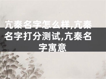 亢秦名字怎么样,亢秦名字打分测试,亢秦名字寓意