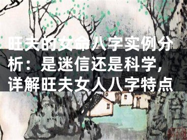 旺夫的女命八字实例分析:是迷信还是科学,详解旺夫女人八字特点