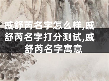戚舒芮名字怎么样,戚舒芮名字打分测试,戚舒芮名字寓意