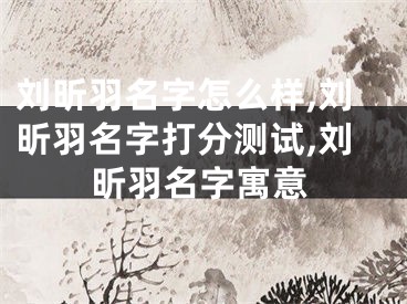 刘昕羽名字怎么样,刘昕羽名字打分测试,刘昕羽名字寓意