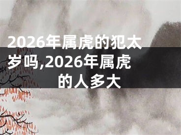 2026年属虎的犯太岁吗,2026年属虎的人多大