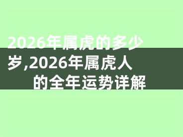 2026年属虎的多少岁,2026年属虎人的全年运势详解