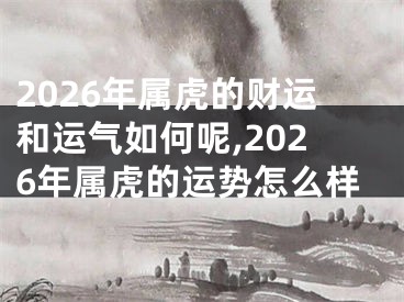 2026年属虎的财运和运气如何呢,2026年属虎的运势怎么样