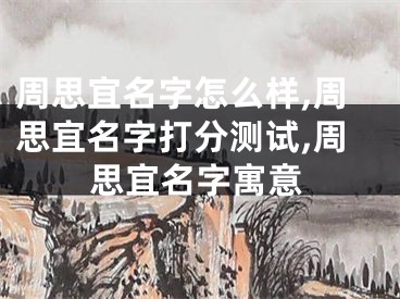 周思宜名字怎么样,周思宜名字打分测试,周思宜名字寓意