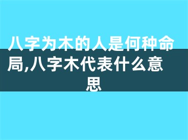 八字为木的人是何种命局,八字木代表什么意思