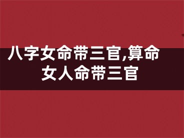 八字女命带三官,算命女人命带三官