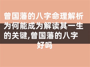 曾国藩的八字命理解析为何能成为解读其一生的关键,曾国藩的八字好吗