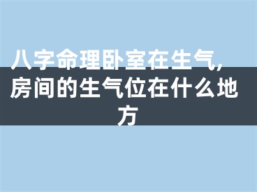 八字命理卧室在生气,房间的生气位在什么地方