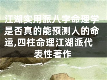 江湖实用派八字命理学是否真的能预测人的命运,四柱命理江湖派代表性著作