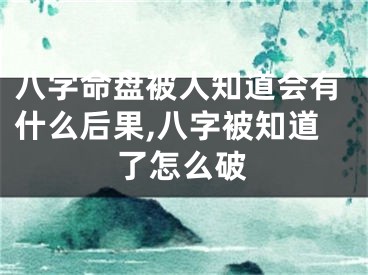 八字命盘被人知道会有什么后果,八字被知道了怎么破