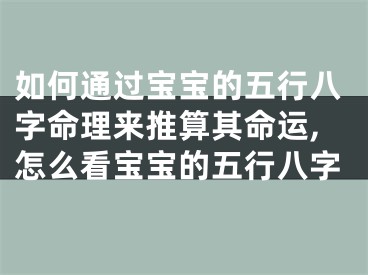 如何通过宝宝的五行八字命理来推算其命运,怎么看宝宝的五行八字