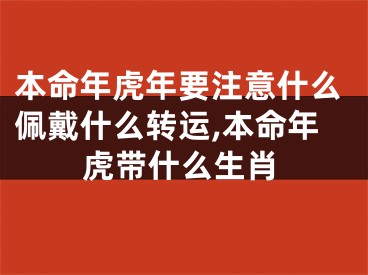 本命年虎年要注意什么佩戴什么转运,本命年虎带什么生肖