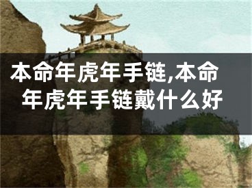 本命年虎年手链,本命年虎年手链戴什么好