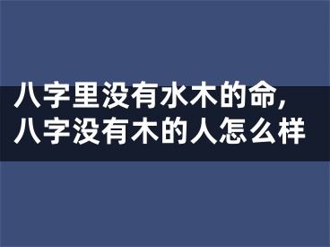 八字里没有水木的命,八字没有木的人怎么样
