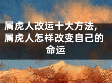 属虎人改运十大方法,属虎人怎样改变自己的命运