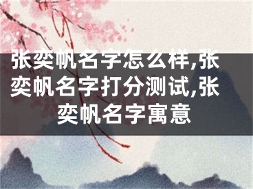 张奕帆名字怎么样,张奕帆名字打分测试,张奕帆名字寓意