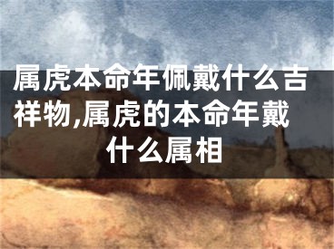 属虎本命年佩戴什么吉祥物,属虎的本命年戴什么属相