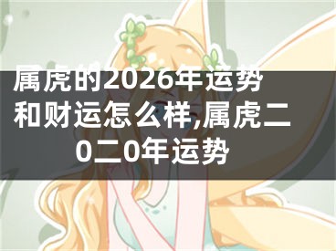 属虎的2026年运势和财运怎么样,属虎二0二0年运势