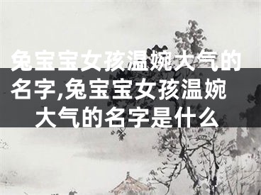 兔宝宝女孩温婉大气的名字,兔宝宝女孩温婉大气的名字是什么