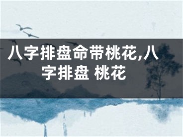 八字排盘命带桃花,八字排盘 桃花
