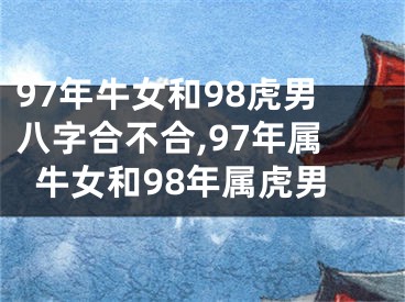 97年牛女和98虎男八字合不合,97年属牛女和98年属虎男