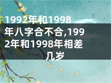 1992年和1998年八字合不合,1992年和1998年相差几岁