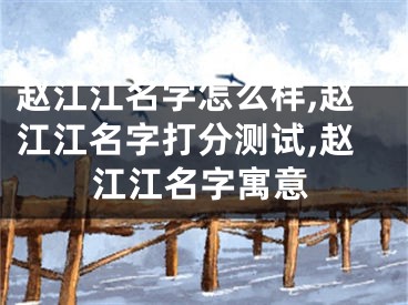 赵江江名字怎么样,赵江江名字打分测试,赵江江名字寓意