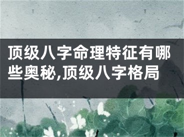 顶级八字命理特征有哪些奥秘,顶级八字格局