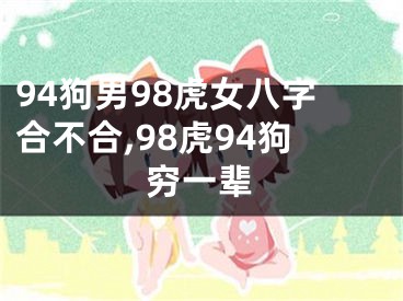 94狗男98虎女八字合不合,98虎94狗穷一辈