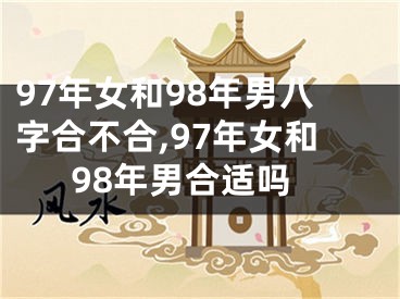 97年女和98年男八字合不合,97年女和98年男合适吗