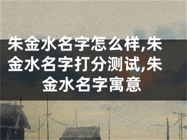 朱金水名字怎么样,朱金水名字打分测试,朱金水名字寓意