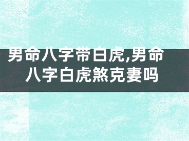 男命八字带白虎,男命八字白虎煞克妻吗
