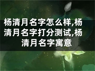 杨清月名字怎么样,杨清月名字打分测试,杨清月名字寓意