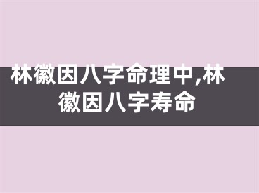 林徽因八字命理中,林徽因八字寿命