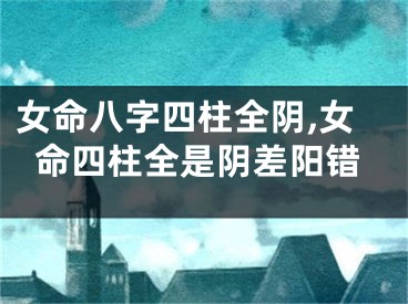 女命八字四柱全阴,女命四柱全是阴差阳错